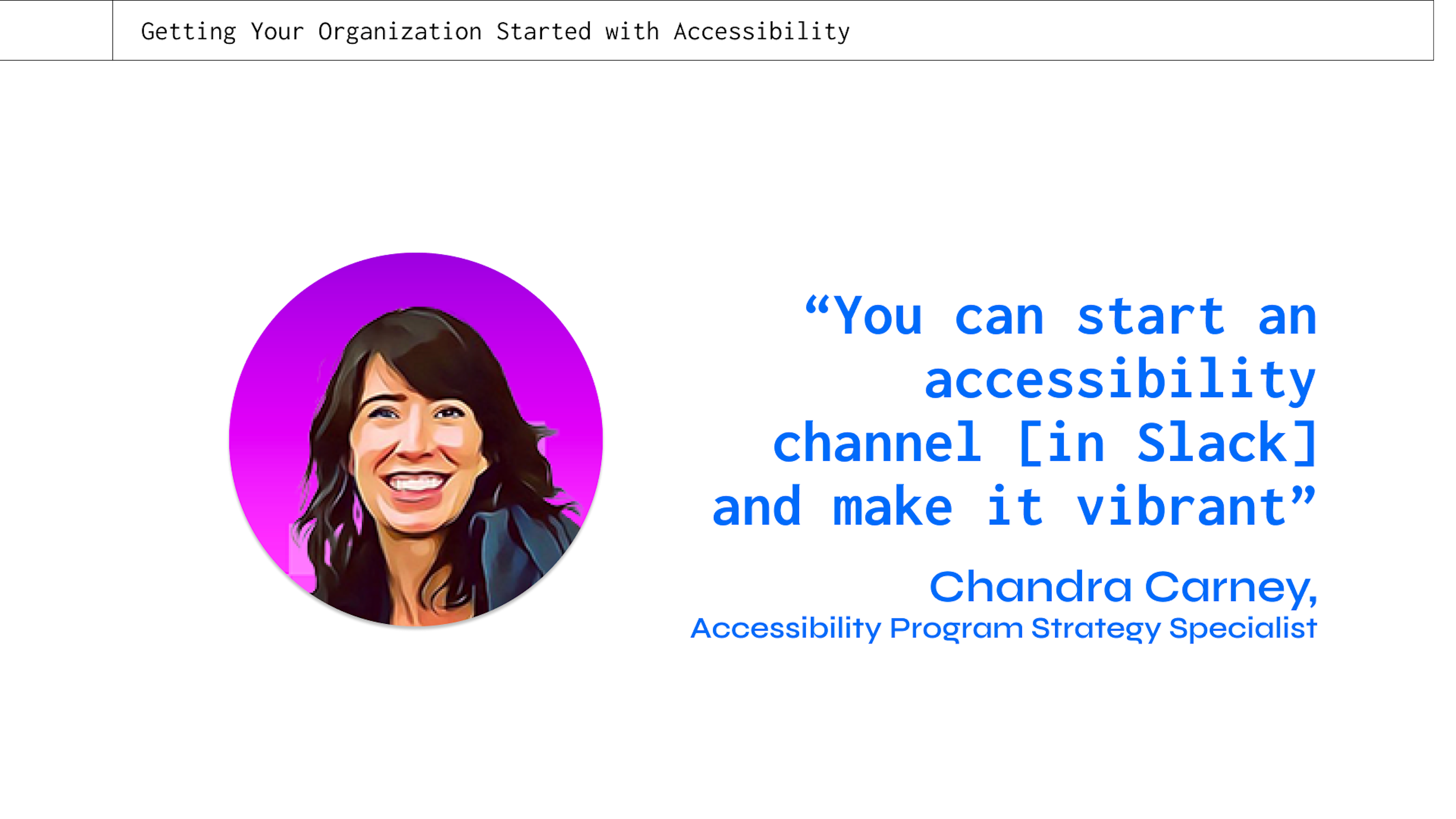 a quote from a panel with Chandra Carney at axe-con "You can start an accessibility channel [in Slack] and make it vibrant”